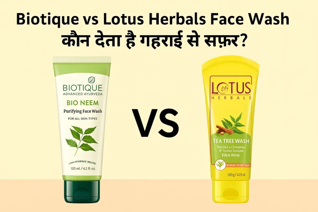 Biotique vs Lotus Herbals Face Wash तुलना – गहराई से सफाई और त्वचा में निखार के लिए कौन है बेहतर?